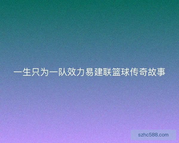 一生只为一队效力易建联篮球传奇故事